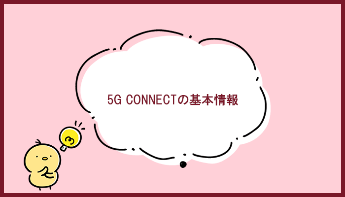 5G CONNECTの基本情報